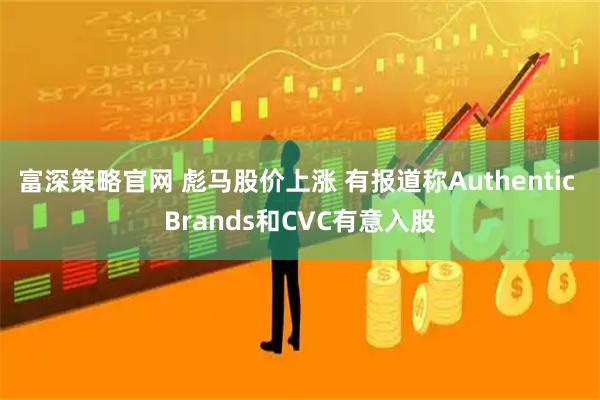 富深策略官网 彪马股价上涨 有报道称Authentic Brands和CVC有意入股