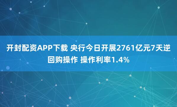 开封配资APP下载 央行今日开展2761亿元7天逆回购操作 操作利率1.4%