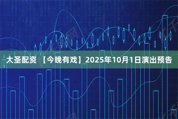 大圣配资 【今晚有戏】2025年10月1日演出预告