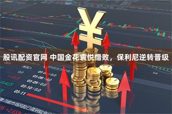 股讯配资官网 中国金花袁悦惜败，保利尼逆转晋级