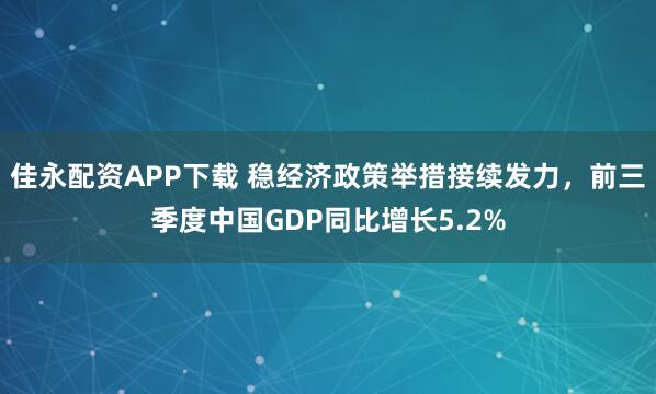 佳永配资APP下载 稳经济政策举措接续发力，前三季度中国GDP同比增长5.2%