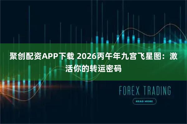 聚创配资APP下载 2026丙午年九宫飞星图:激活你的转运密码