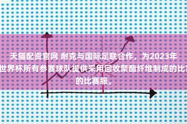 天猫配资官网 耐克与国际足联合作，为2023年女足世界杯所有参赛球队提供采用回收聚酯纤维制成的比赛服。