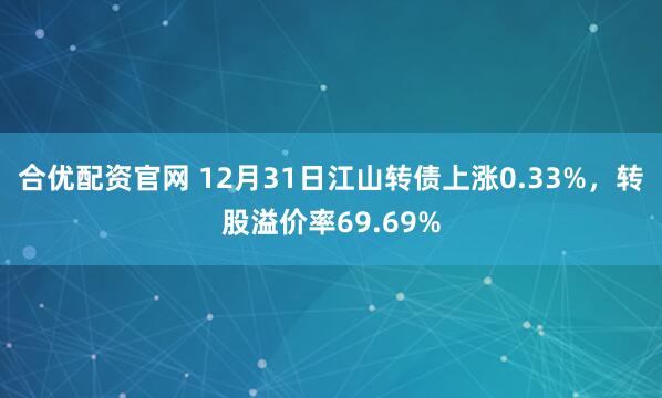 合优配资官网 12月31日江山转债上涨0.33%,转股溢价率69.69%