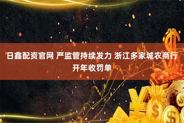 日鑫配资官网 严监管持续发力 浙江多家城农商行开年收罚单