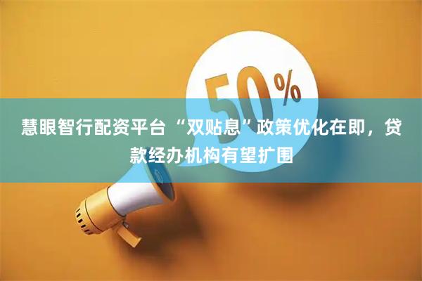 慧眼智行配资平台 “双贴息”政策优化在即，贷款经办机构有望扩围