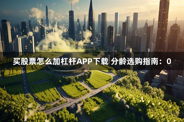 买股票怎么加杠杆APP下载 分龄选购指南：0