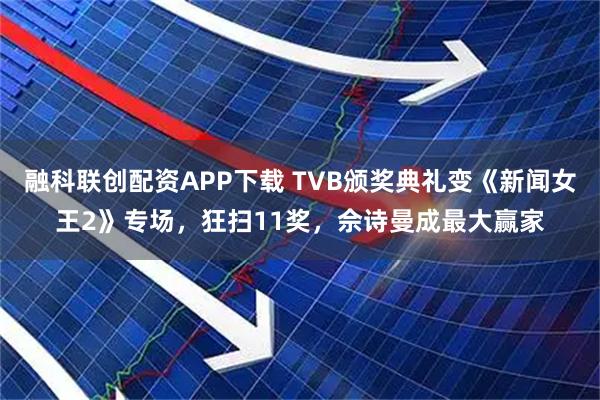 融科联创配资APP下载 TVB颁奖典礼变《新闻女王2》专场，狂扫11奖，佘诗曼成最大赢家