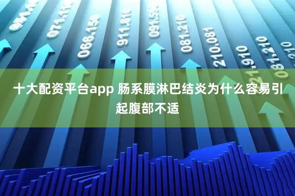 十大配资平台app 肠系膜淋巴结炎为什么容易引起腹部不适