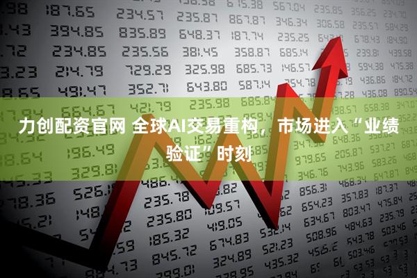 力创配资官网 全球AI交易重构，市场进入“业绩验证”时刻