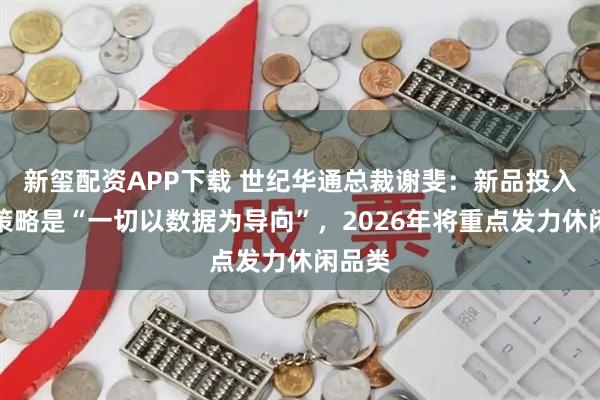 新玺配资APP下载 世纪华通总裁谢斐：新品投入核心策略是“一切以数据为导向”，2026年将重点发力休闲品类